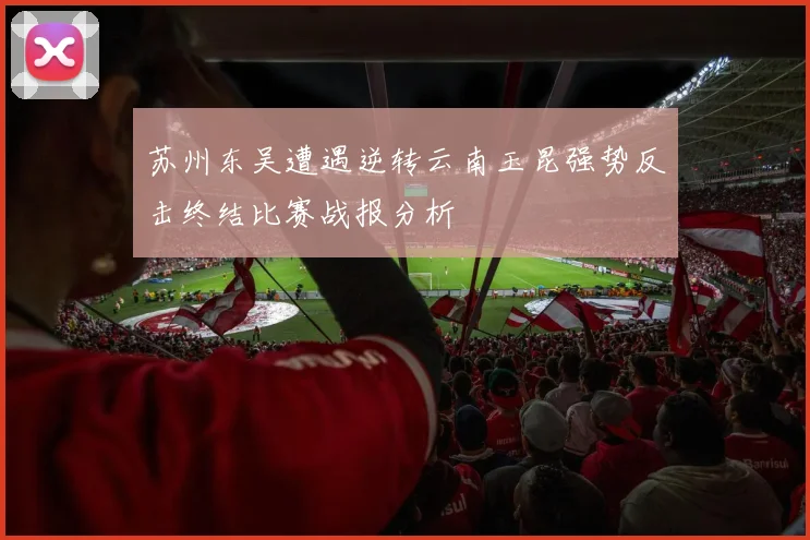 苏州东吴遭遇逆转云南玉昆强势反击终结比赛战报分析