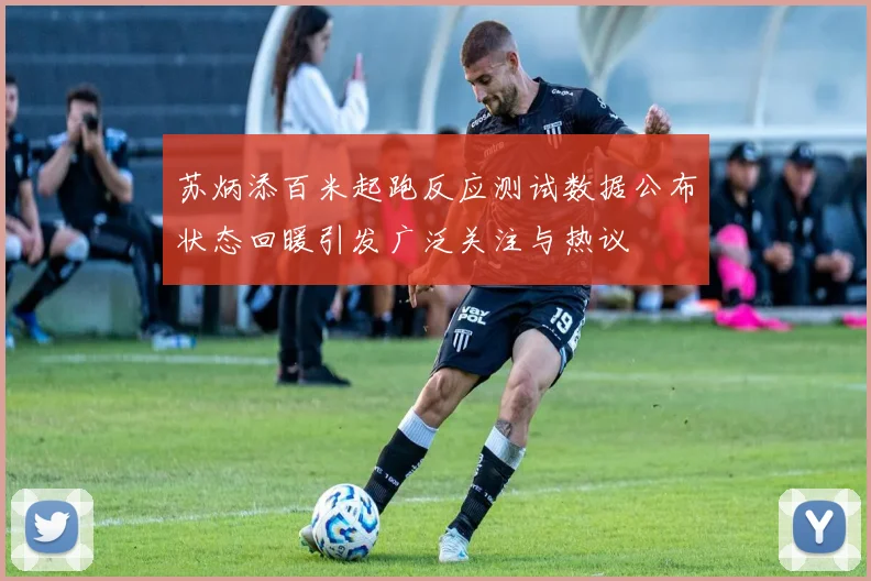 苏炳添百米起跑反应测试数据公布状态回暖引发广泛关注与热议