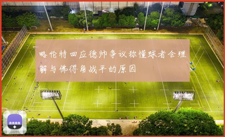略伦特回应德帅争议称懂球者会理解与佛得角战平的原因