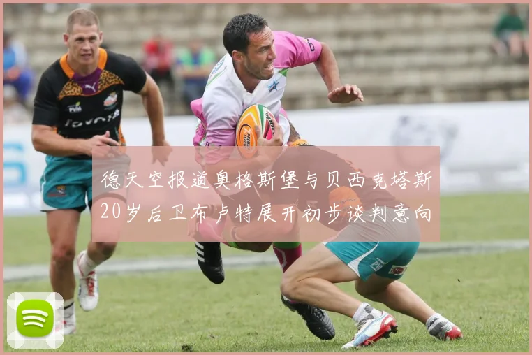 德天空报道奥格斯堡与贝西克塔斯20岁后卫布卢特展开初步谈判意向明确