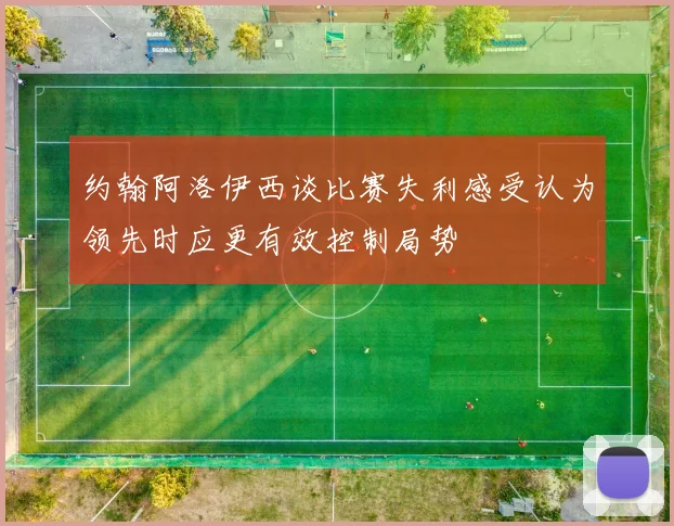约翰阿洛伊西谈比赛失利感受认为领先时应更有效控制局势