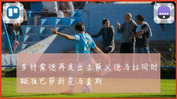多特蒙德再度出击萨义德马拉同时瞄准巴萨新星马奎斯