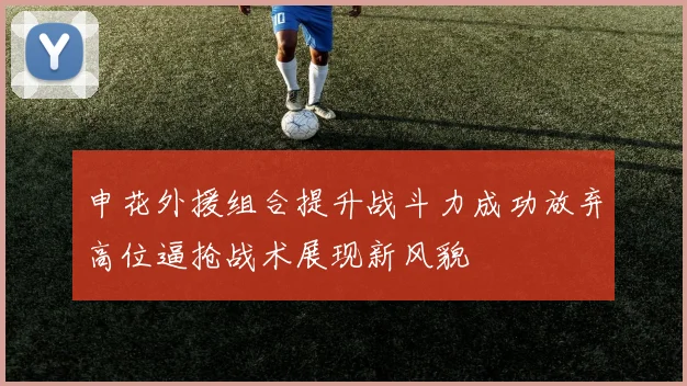 申花外援组合提升战斗力成功放弃高位逼抢战术展现新风貌