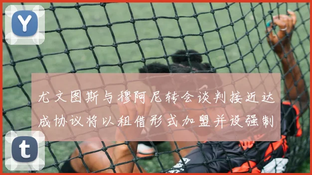 尤文图斯与穆阿尼转会谈判接近达成协议将以租借形式加盟并设强制买断条款