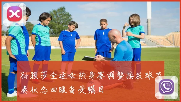 孙颖莎全运会热身赛调整接发球节奏状态回暖备受瞩目