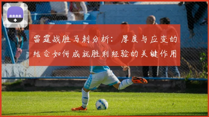 雷霆战胜马刺分析：厚度与应变的结合如何成就胜利经验的关键作用