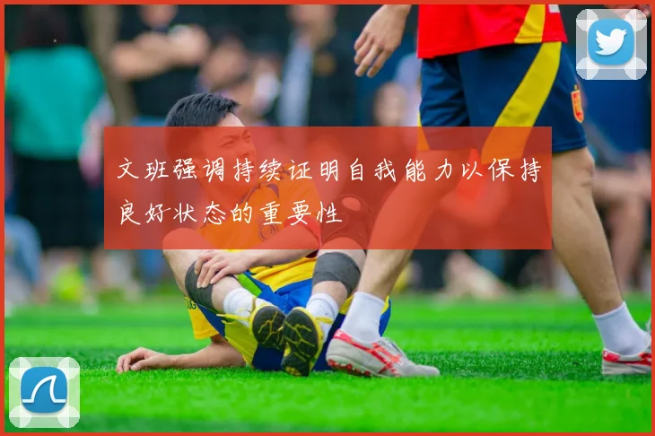 文班强调持续证明自我能力以保持良好状态的重要性